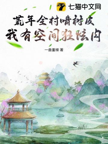 荒年全村啃树皮，我有空间狂炫肉