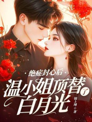 绝症封心后，温小姐顶替了白月光