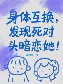 身体互换，发现死对头暗恋她！