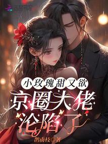小玫瑰甜又欲，京圈大佬沦陷了