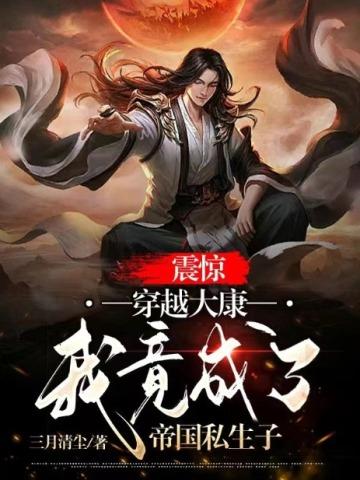 震惊，穿越大康，我竟成了帝国私生子